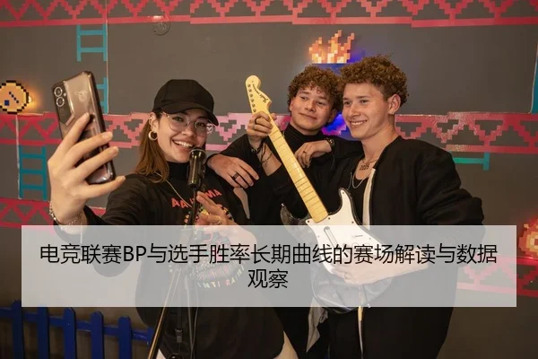 电竞联赛BP与选手胜率长期曲线的赛场解读与数据观察
