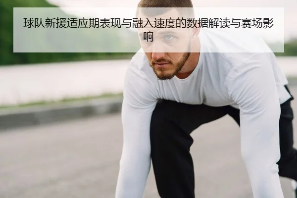 球队新援适应期表现与融入速度的数据解读与赛场影响