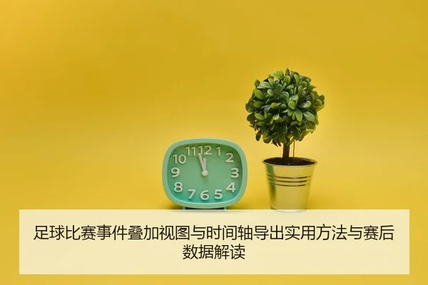 足球比赛事件叠加视图与时间轴导出实用方法与赛后数据解读