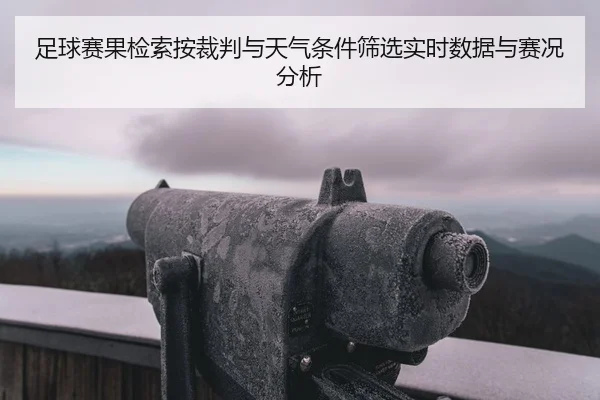 足球赛果检索按裁判与天气条件筛选实时数据与赛况分析